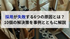 採用が失敗する6つの原因とは？10個の解決策を事例とともに解説