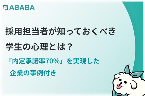 【注目】採用担当者が知っておくべき学生の心理とは？ 「内定承諾率70%」を実現した企業の事例付き