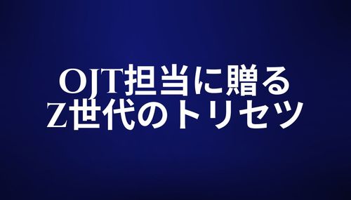 教育のプロがOJT担当に贈るZ世代のトリセツ