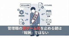 管理職の罰ゲーム化を止める鍵は 『報酬』ではない