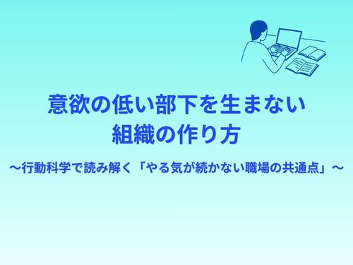 意欲が低い部下を生まない組織の作り方〜行動科学で読み解く「やる気が続かない職場」の共通点〜