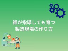 【現場管理職必見！】誰が指導しても育つ製造現場の作り方とは？