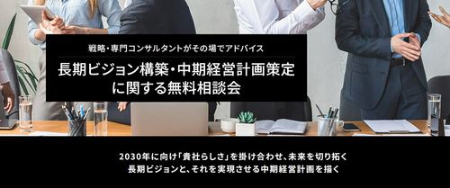 戦略・専門コンサルタントがその場でアドバイス！貴社独自の強みを生かし、時代の変化を取り込んだ「長期ビジョン・中期経営計画」を策定しませんか。『長期ビジョン構築・中期経営計画策定に関する相談会』
