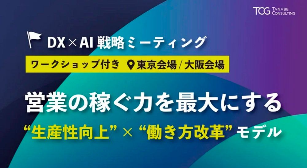 営業の稼ぐ力を最大にする“生産性向上”ד働き方改革”モデル【無料/参加特典有/東京会場or大阪会場・ワークショップ付】DX×AI戦略ミーティング