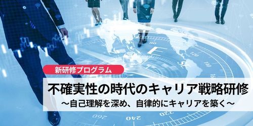 【新プログラム】不確実性の時代のキャリア戦略研修～自己理解を深め、自律的にキャリアを築く～