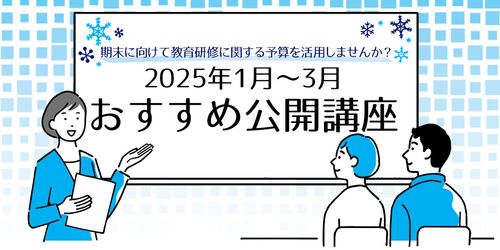 《期末に向けて教育研修に関する予算を活用しませんか？》2025年1月～3月 おすすめ研修プログラム