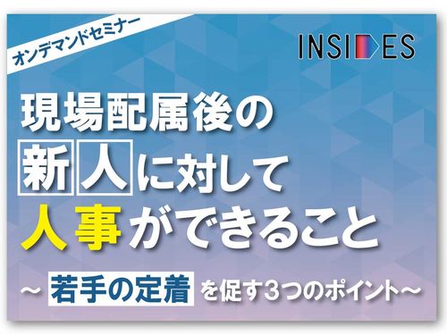 【オンデマンドセミナー】現場配属後の新人に対して人事ができること ～若手の定着を促す3つのポイント～