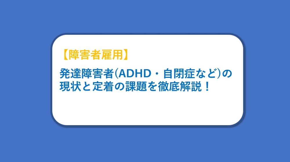 【記事公開のお知らせ】発達障害者(ADHD・自閉症など)の現状と定着の課題を徹底解説！