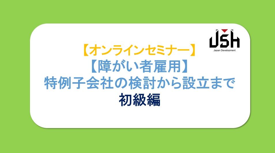 【7/21(火) Webセミナー開催】障がい者雇用 特例子会社の検討から設立まで（初級編）