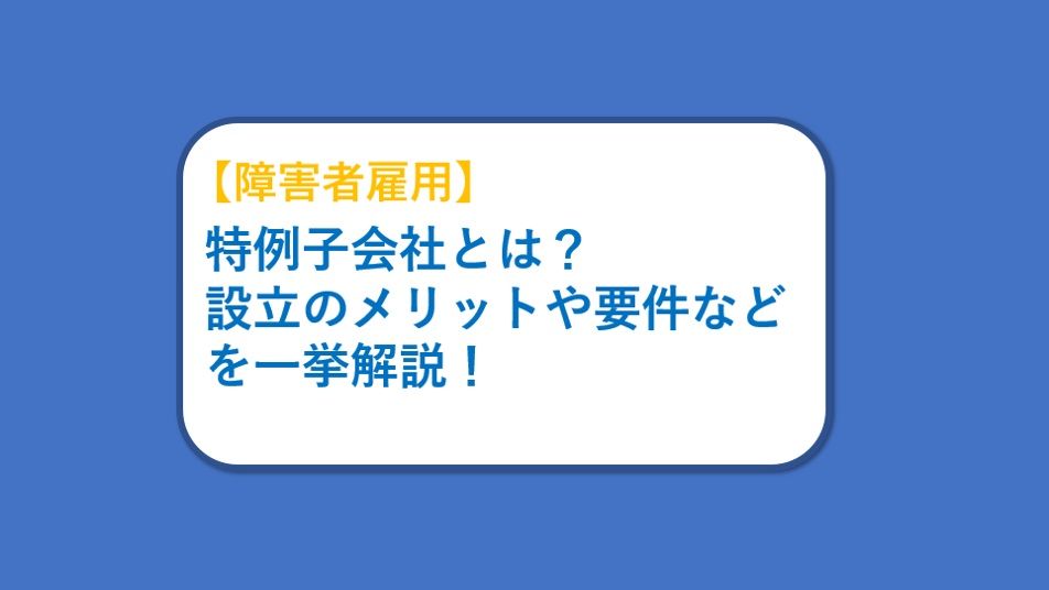 【障害者雇用に関する記事公開のお知らせ】特例子会社とは？設立のメリットや要件などを一挙解説！