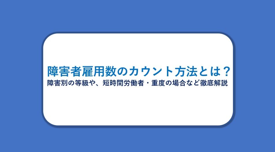 【記事公開のお知らせ】障害者雇用数のカウント方法とは？障害別の等級や、短時間・重度の場合など徹底解説