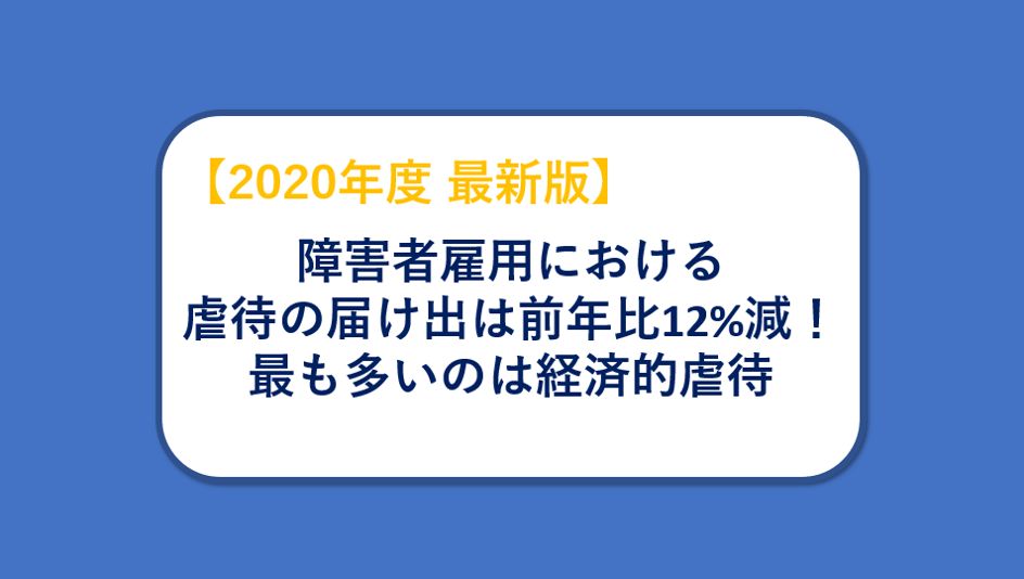 【記事公開のお知らせ】障害者雇用における虐待の届け出は前年比12%減！最も多いのは経済的虐待