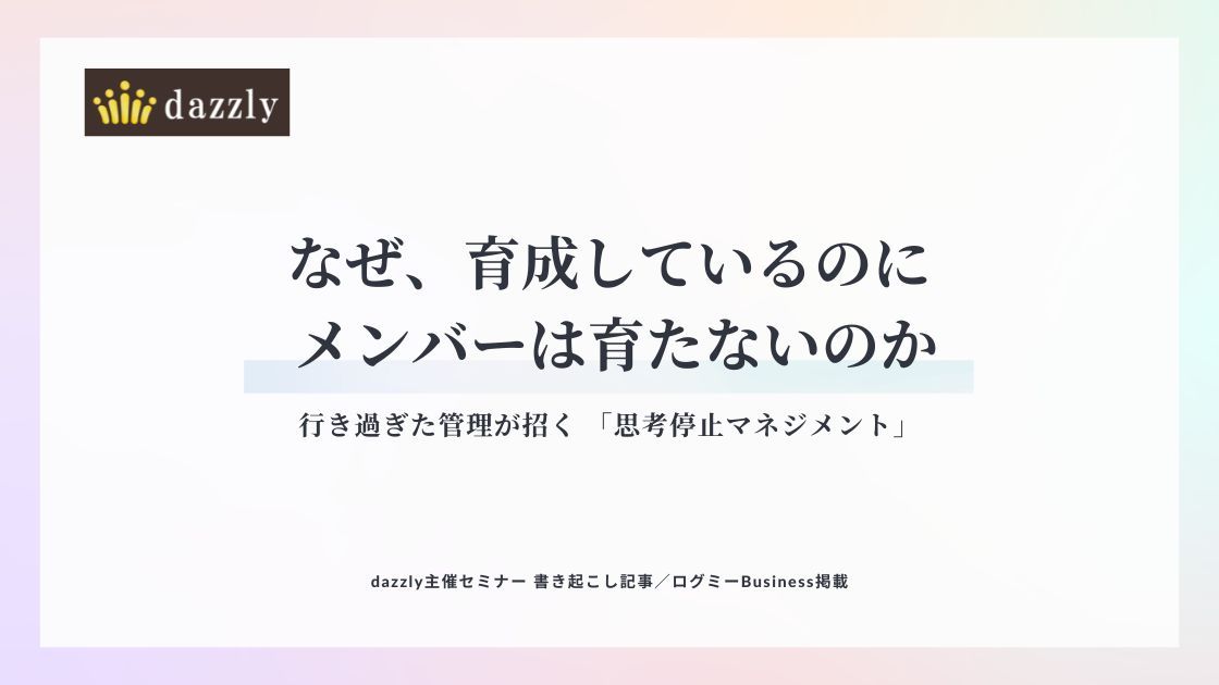 なぜ育成しているのに、現場は止まるのか？行き過ぎた管理が生む“思考