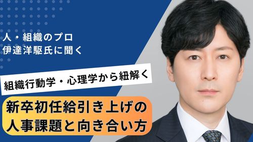 人と組織のプロ伊達氏に聞く――「新卒初任給引き上げ」の人事課題と向き合い方