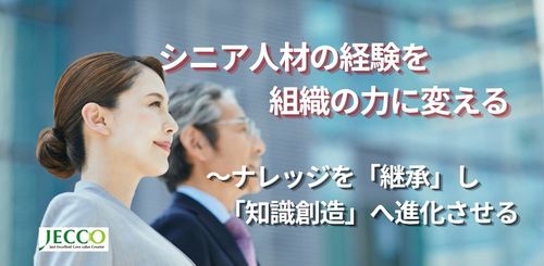 シニア人材の経験を組織の力に変える  ～ナレッジを「継承」し「知識創造」へ進化させる