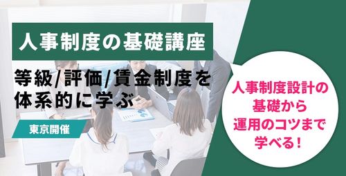 【東京会場】人事制度の基礎講座 ～等級/評価/賃金制度を体系的に学ぶ～