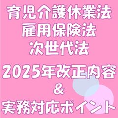 育児介護休業法・雇用保険法・次世代法の2025年改正内容と実務対応ポイントの解説