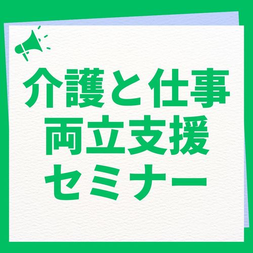 【参加無料】仕事と介護の両立支援セミナー～法改正を踏まえた実務対応と、介護離職を防ぐ福利厚生とは～