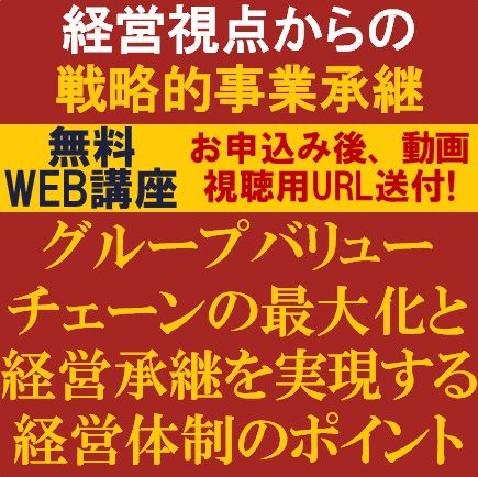 無料動画視聴版ウェビナー／グループバリューチェーンの最大化と「経営承継」を実現する経営体制のポイント