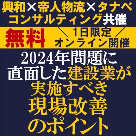 2024年問題に直面した建設業が実施すべき現場改善のポイント/興和×帝人物流×タナベコンサルティング