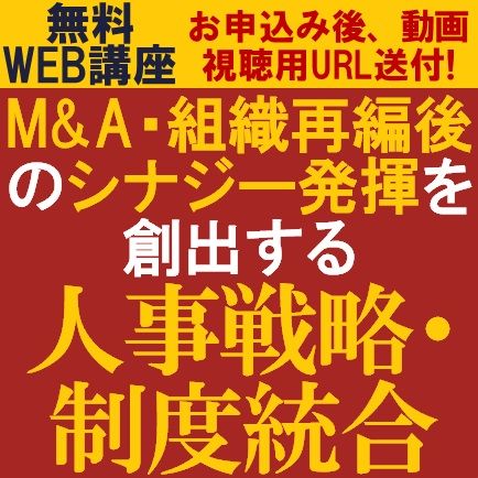 無料・動画視聴版／M&A・組織再編後のシナジー発揮を創出する「人事戦略・制度統合のポイント」を解説！