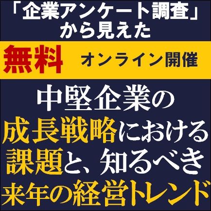 【約20分】「アンケート調査」から見えた中堅企業の成長戦略における課題と、知るべき来年の経営トレンド