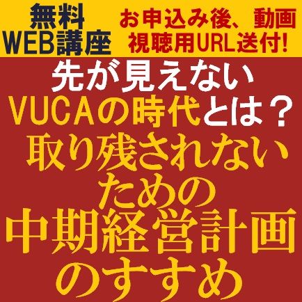 無料・動画視聴版ウェビナー／先が見えないVUCAの時代とは？「取り残されないための中期経営計画のすすめ」