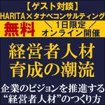 経営者人材育成の潮流－企業のビジョンを推進する“経営者人材”のつくり方－　ゲスト対談：HARITA