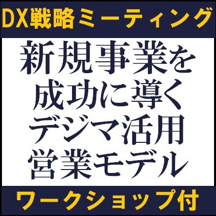 DX戦略ミーティング（東京会場・ワークショップ付）　新規事業を成功に導く、デジマ活用営業モデル