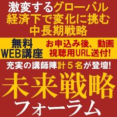 ★8月29日までの限定公開★未来戦略フォーラム～激変するグローバル経済下で変化に挑む中長期戦略～