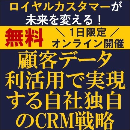 ロイヤルカスタマーが未来を変える！～顧客データ利活用で実現する自社独自のCRM戦略～