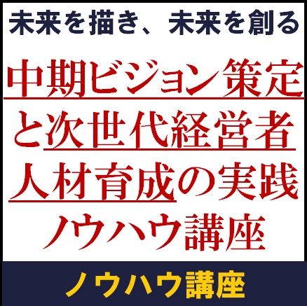 未来を描き、未来を創る中期ビジョン策定と次世代経営者人材育成の実践ノウハウ講座