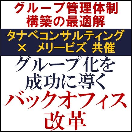 グループ化を成功に導くバックオフィス改革セミナー～グループ管理体制構築の最適解～＜メリービズ共催＞