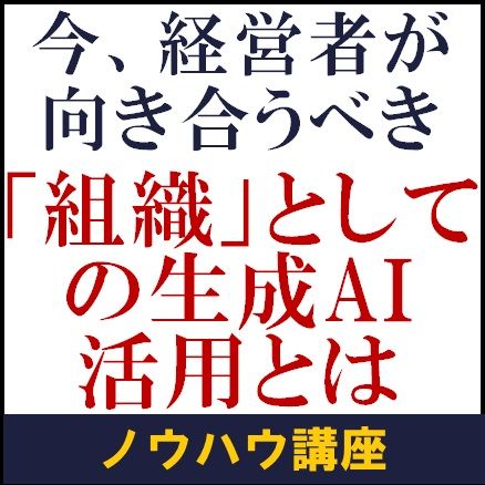 今、経営者が向き合うべき「組織」としての生成AI活用とは【ノウハウ講座】