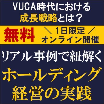 リアル事例で紐解く、ホールディング経営の実践　VUCA時代における成長戦略とは？
