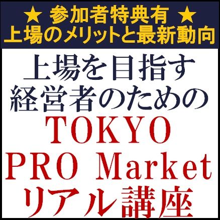 上場を目指す経営者のためのTOKYO PRO Marketリアル講座～上場のメリットと最新動向～