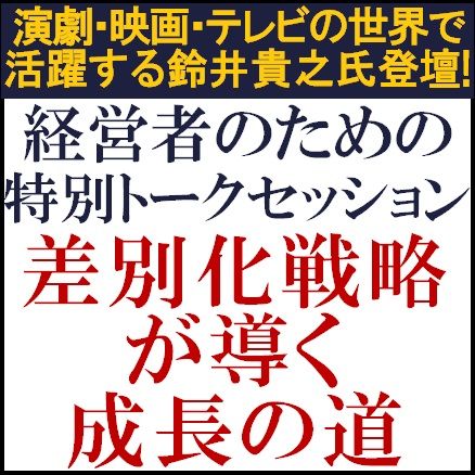 経営者のための特別トークセッション「差別化戦略が導く成長の道」★ゲスト講師に鈴井貴之氏が登壇！