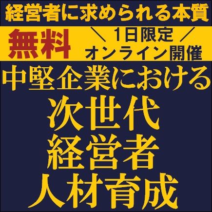 中堅企業における次世代経営者人材育成～経営者に求められる本質～