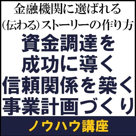 資金調達を成功に導く信頼関係を築く事業計画づくり－金融機関に選ばれる（伝わる）ストーリーの作り方－