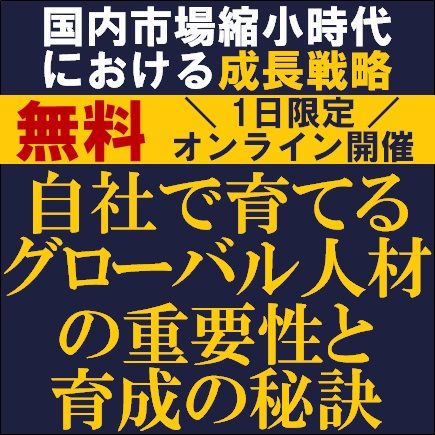 国内市場縮小時代における成長戦略　自社で育てるグローバル人材の重要性と育成の秘訣