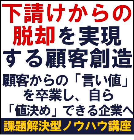 下請けからの脱却を実現する顧客創造～顧客からの「言い値」を卒業し、自ら「値決め」できる企業へ～