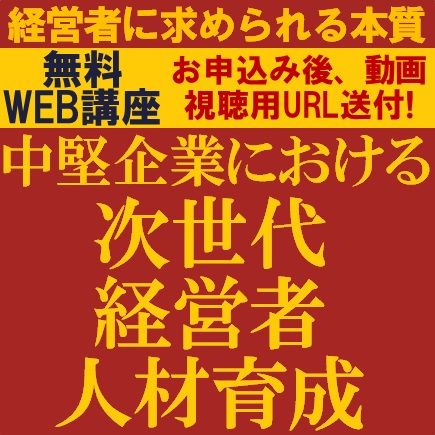 中堅企業における次世代経営者人材育成～経営者に求められる本質～