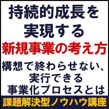 持続的成長を実現する新規事業の考え方～構想で終わらせない、実行できる事業化プロセスとは～