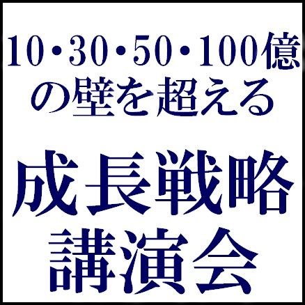 10・30・50・100億の壁を超える成長戦略講演会【無料/講義＋ディスカッション】