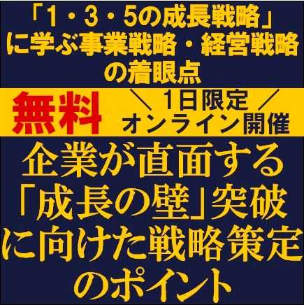 「成長の壁」突破に向けた戦略策定のポイント〜「1・3・5の成長戦略」に学ぶ事業戦略・経営戦略の着眼点