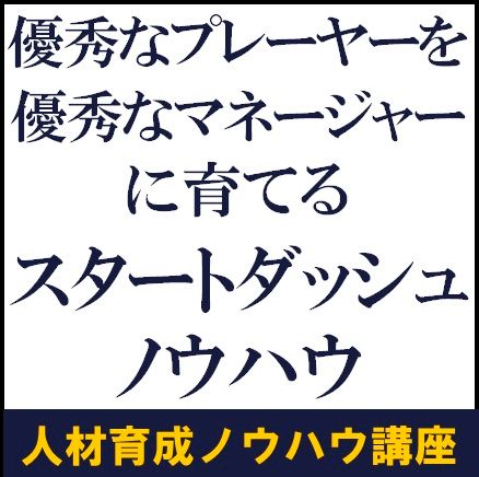 優秀なプレーヤーを優秀なマネージャーに育てる、スタートダッシュノウハウ【講座＋スクール見学会】