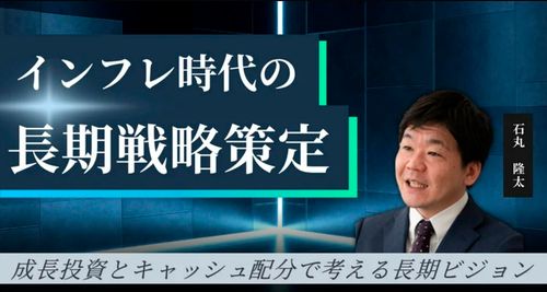 【約20分動画】インフレ時代の長期戦略策定～成長投資とキャッシュ配分で考える長期ビジョン～