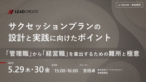 サクセッションプランの設計と実践に向けたポイント～「管理職」から「経営職」を輩出するための難所と極意