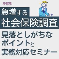 急増する「社会保険調査」！見落としがちなポイントと実務対応セミナー　HS0138