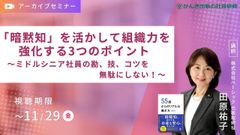 「暗黙知」を活かして組織力を強化する3つのポイント ～ミドルシニア社員の勘、技、コツを無駄にしない～